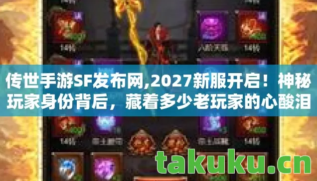 传世手游SF发布网,2027新服开启!神秘玩家身份背后,藏着多少老玩家的心酸泪? 传世手游SF发布网,2027新服开启!神秘玩家身份背后,藏着多少老玩家的心酸泪?