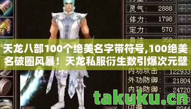 天龙八部100个绝美名字带符号,100绝美名破圈风暴!天龙私服衍生数引爆次元壁的败家狂欢 天龙八部100个绝美名字带符号,100绝美名破圈风暴!天龙私服衍生数引爆次元壁的败家狂欢