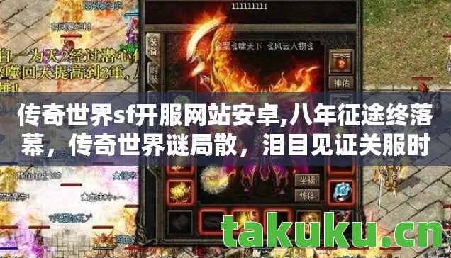传奇世界sf开服网站安卓,八年征途终落幕,传奇世界谜局散,泪目见证关服时 传奇世界sf开服网站安卓,八年征途终落幕,传奇世界谜局散,泪目见证关服时