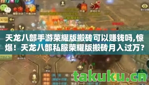 天龙八部手游荣耀版搬砖可以赚钱吗,惊爆!天龙八部私服荣耀版搬砖月入过万?真相让人窒息! 天龙八部手游荣耀版搬砖可以赚钱吗,惊爆!天龙八部私服荣耀版搬砖月入过万?真相让人窒息!