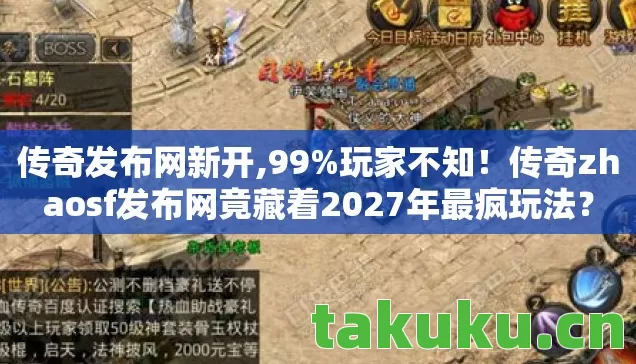 传奇发布网新开,99%玩家不知!传奇zhaosf发布网竟藏着2027年最疯玩法? 传奇发布网新开,99%玩家不知!传奇zhaosf发布网竟藏着2027年最疯玩法?