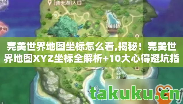完美世界地图坐标怎么看,揭秘！完美世界地图XYZ坐标全解析+10大心得避坑指南
