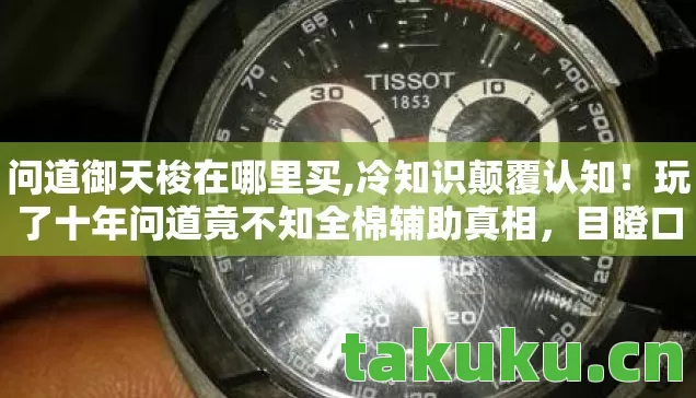 问道御天梭在哪里买,冷知识颠覆认知!玩了十年问道竟不知全棉辅助真相,目瞪口呆! 问道御天梭在哪里买,冷知识颠覆认知!玩了十年问道竟不知全棉辅助真相,目瞪口呆!
