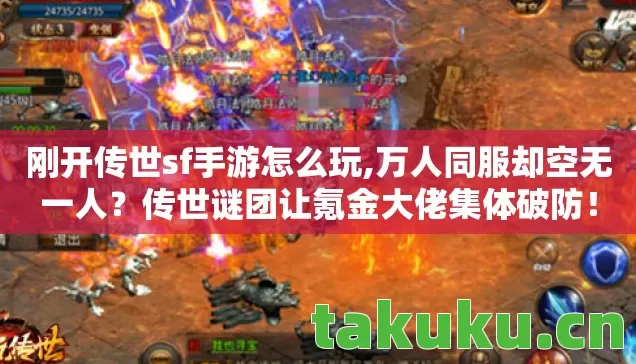 刚开传世sf手游怎么玩,万人同服却空无一人？传世谜团让氪金大佬集体破防！