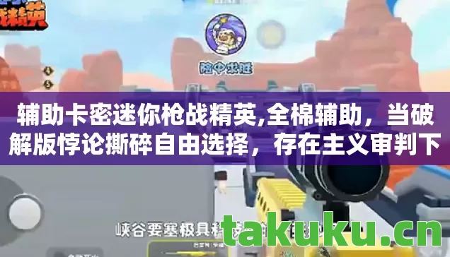 辅助卡密迷你枪战精英,全棉辅助,当破解版悖论撕碎自由选择,存在主义审判下的灵魂震颤 辅助卡密迷你枪战精英,全棉辅助,当破解版悖论撕碎自由选择,存在主义审判下的灵魂震颤