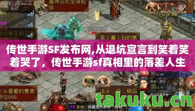 传世手游SF发布网,从退坑宣言到笑着笑着哭了，传世手游sf真相里的落差人生