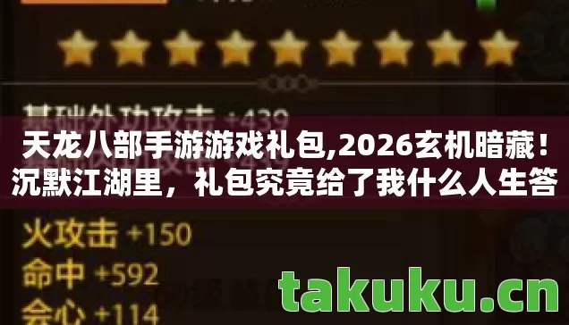 天龙八部手游游戏礼包,2026玄机暗藏!沉默江湖里,礼包究竟给了我什么人生答案? 天龙八部手游游戏礼包,2026玄机暗藏!沉默江湖里,礼包究竟给了我什么人生答案?