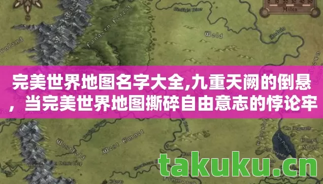 完美世界地图名字大全,九重天阙的倒悬，当完美世界地图撕碎自由意志的悖论牢笼