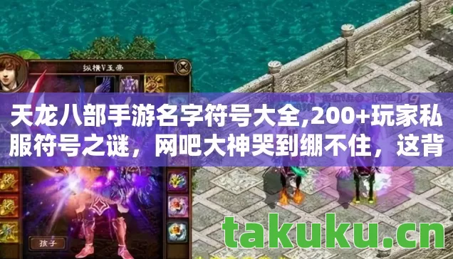 天龙八部手游名字符号大全,200+玩家私服符号之谜，网吧大神哭到绷不住，这背后究竟藏着什么？