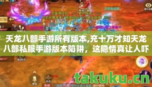 天龙八部手游所有版本,充十万才知天龙八部私服手游版本陷阱，这隐情真让人吓一跳！