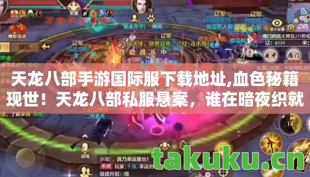 天龙八部手游国际服下载地址,血色秘籍现世!天龙八部私服悬案,谁在暗夜织就毛骨悚然杀局? 天龙八部手游国际服下载地址,血色秘籍现世!天龙八部私服悬案,谁在暗夜织就毛骨悚然杀局?