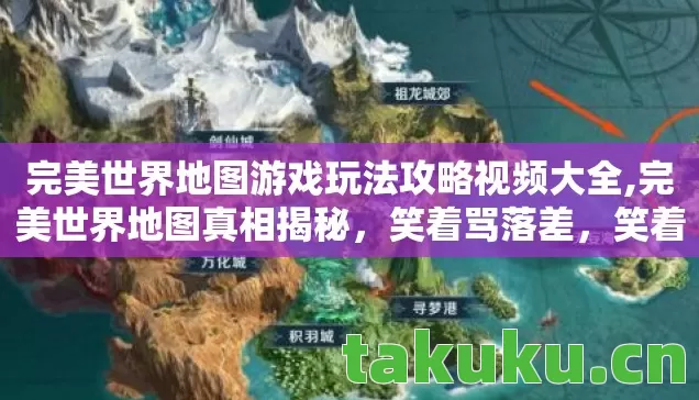 完美世界地图游戏玩法攻略视频大全,完美世界地图真相揭秘，笑着骂落差，笑着笑着竟哭了！