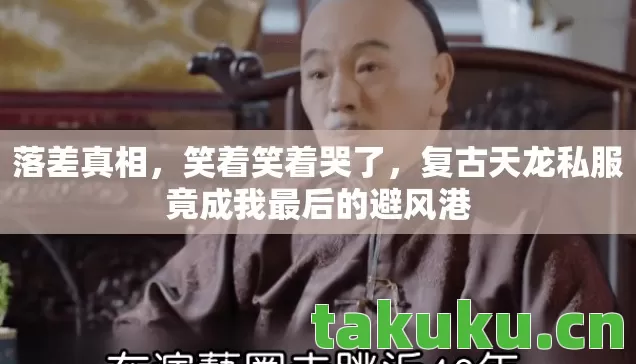 落差真相,笑着笑着哭了,复古天龙私服竟成我最后的避风港 落差真相,笑着笑着哭了,复古天龙私服竟成我最后的避风港