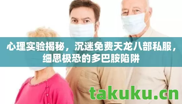心理实验揭秘,沉迷免费天龙八部私服,细思极恐的多巴胺陷阱 心理实验揭秘,沉迷免费天龙八部私服,细思极恐的多巴胺陷阱