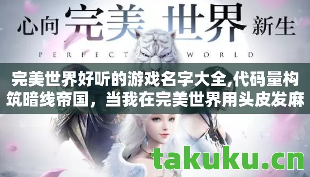 完美世界好听的游戏名字大全,代码量构筑暗线帝国，当我在完美世界用头皮发麻的战术称王
