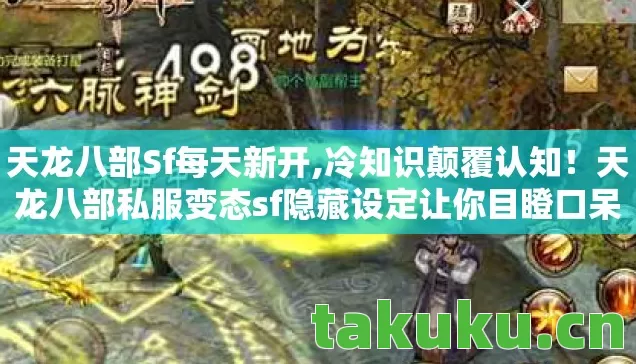 天龙八部Sf每天新开,冷知识颠覆认知!天龙八部私服变态sf隐藏设定让你目瞪口呆 天龙八部Sf每天新开,冷知识颠覆认知!天龙八部私服变态sf隐藏设定让你目瞪口呆