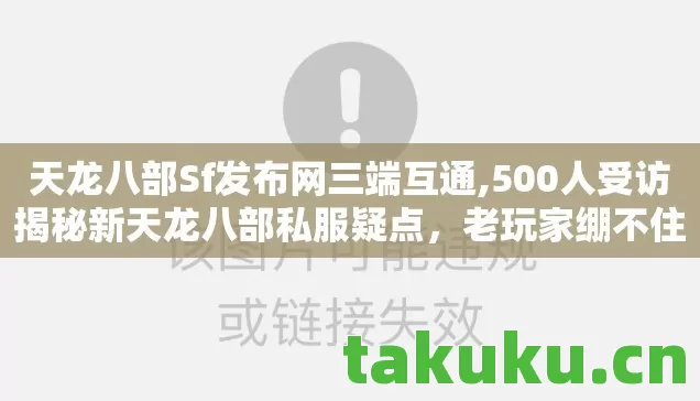 天龙八部Sf发布网三端互通,500人受访揭秘新天龙八部私服疑点,老玩家绷不住,网吧泪与笑 天龙八部Sf发布网三端互通,500人受访揭秘新天龙八部私服疑点,老玩家绷不住,网吧泪与笑