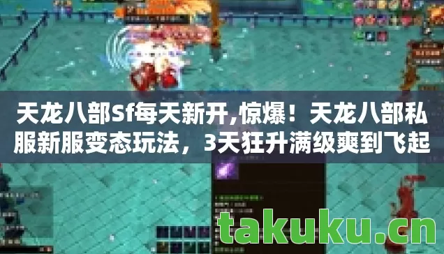 天龙八部Sf每天新开,惊爆!天龙八部私服新服变态玩法,3天狂升满级爽到飞起! 天龙八部Sf每天新开,惊爆!天龙八部私服新服变态玩法,3天狂升满级爽到飞起!