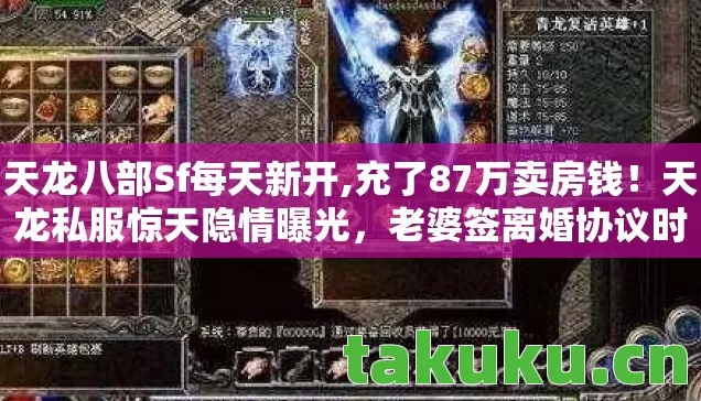 天龙八部Sf每天新开,充了87万卖房钱!天龙私服惊天隐情曝光,老婆签离婚协议时我腿都软了 天龙八部Sf每天新开,充了87万卖房钱!天龙私服惊天隐情曝光,老婆签离婚协议时我腿都软了