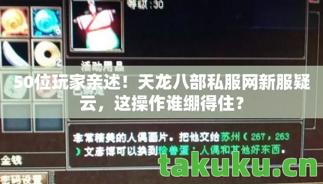 50位玩家亲述!天龙八部私服网新服疑云,这操作谁绷得住? 50位玩家亲述!天龙八部私服网新服疑云,这操作谁绷得住?