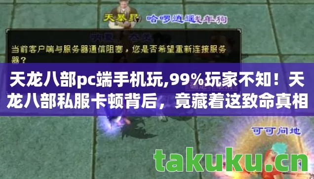 天龙八部pc端手机玩,99%玩家不知!天龙八部私服卡顿背后,竟藏着这致命真相? 天龙八部pc端手机玩,99%玩家不知!天龙八部私服卡顿背后,竟藏着这致命真相?