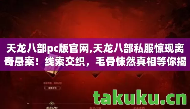 天龙八部pc版官网,天龙八部私服惊现离奇悬案！线索交织，毛骨悚然真相等你揭晓