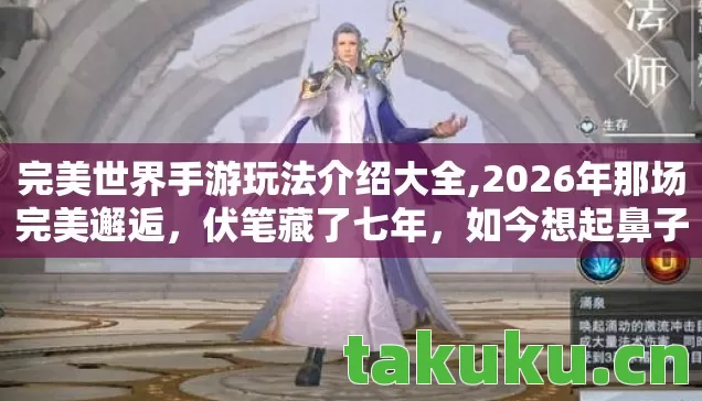 完美世界手游玩法介绍大全,2026年那场完美邂逅，伏笔藏了七年，如今想起鼻子一酸