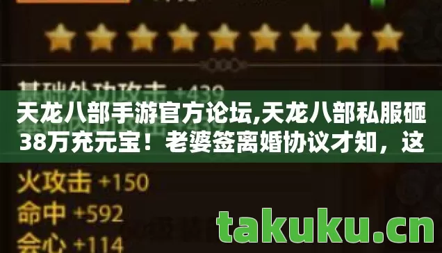天龙八部手游官方论坛,天龙八部私服砸38万充元宝!老婆签离婚协议才知,这钱能买半套房! 天龙八部手游官方论坛,天龙八部私服砸38万充元宝!老婆签离婚协议才知,这钱能买半套房!