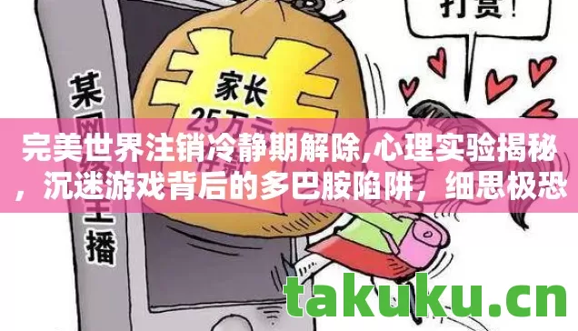 完美世界注销冷静期解除,心理实验揭秘，沉迷游戏背后的多巴胺陷阱，细思极恐的冷静期真相