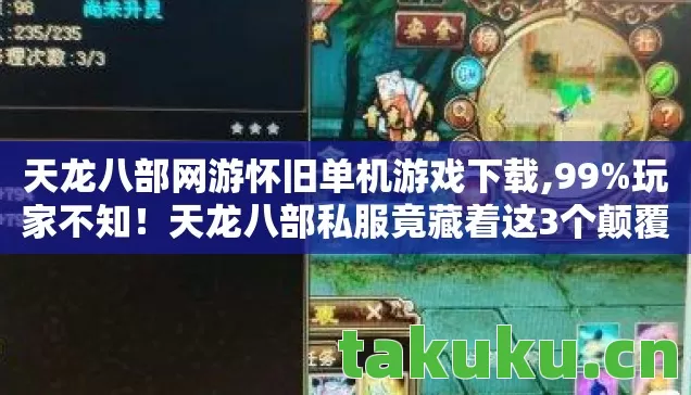 天龙八部网游怀旧单机游戏下载,99%玩家不知！天龙八部私服竟藏着这3个颠覆认知的真相！
