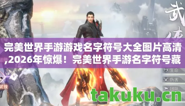 完美世界手游游戏名字符号大全图片高清,2026年惊爆!完美世界手游名字符号藏着什么逆天秘密? 完美世界手游游戏名字符号大全图片高清,2026年惊爆!完美世界手游名字符号藏着什么逆天秘密?