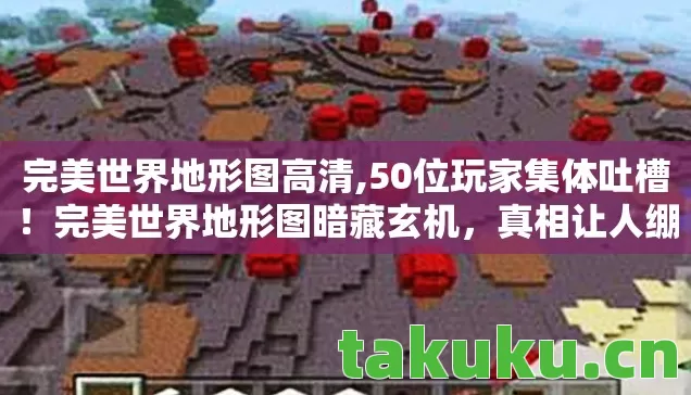 完美世界地形图高清,50位玩家集体吐槽!完美世界地形图暗藏玄机,真相让人绷不住 完美世界地形图高清,50位玩家集体吐槽!完美世界地形图暗藏玄机,真相让人绷不住