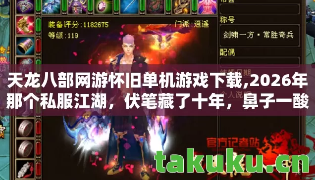 天龙八部网游怀旧单机游戏下载,2026年那个私服江湖,伏笔藏了十年,鼻子一酸才懂离散 天龙八部网游怀旧单机游戏下载,2026年那个私服江湖,伏笔藏了十年,鼻子一酸才懂离散
