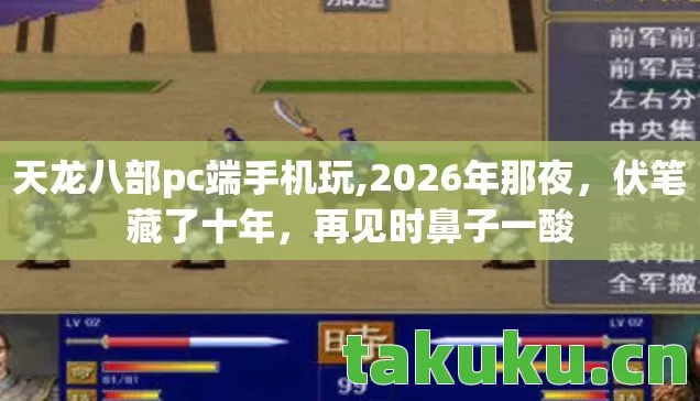 天龙八部pc端手机玩,2026年那夜,伏笔藏了十年,再见时鼻子一酸 天龙八部pc端手机玩,2026年那夜,伏笔藏了十年,再见时鼻子一酸