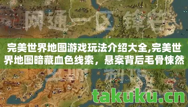 完美世界地图游戏玩法介绍大全,完美世界地图暗藏血色线索,悬案背后毛骨悚然的十年困局 完美世界地图游戏玩法介绍大全,完美世界地图暗藏血色线索,悬案背后毛骨悚然的十年困局
