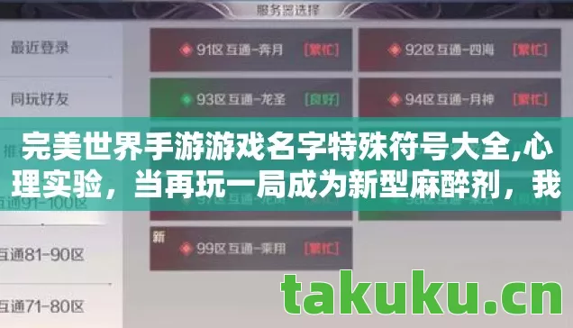 完美世界手游游戏名字特殊符号大全,心理实验,当再玩一局成为新型麻醉剂,我的完美世界沉迷史细思极恐 完美世界手游游戏名字特殊符号大全,心理实验,当再玩一局成为新型麻醉剂,我的完美世界沉迷史细思极恐