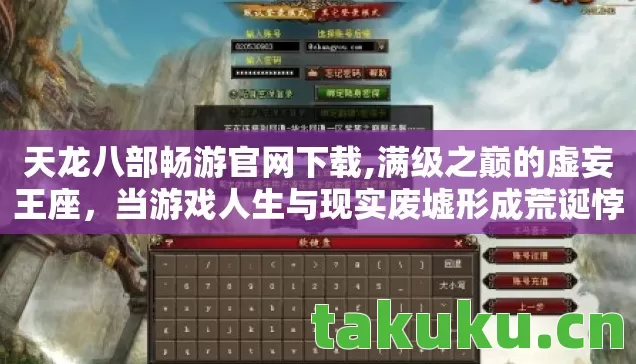 天龙八部畅游官网下载,满级之巅的虚妄王座，当游戏人生与现实废墟形成荒诞悖论