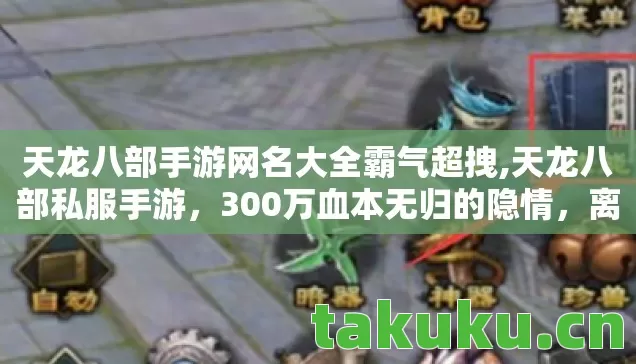 天龙八部手游网名大全霸气超拽,天龙八部私服手游，300万血本无归的隐情，离职老兵掀桌吓一跳！