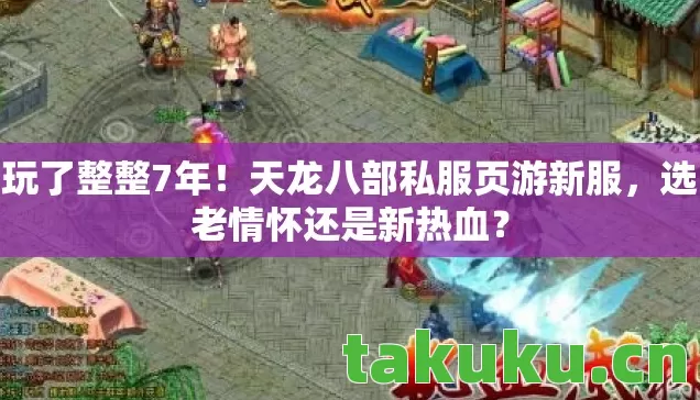 玩了整整7年!天龙八部私服页游新服,选老情怀还是新热血? 玩了整整7年!天龙八部私服页游新服,选老情怀还是新热血?