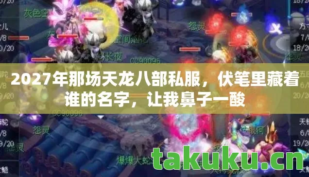 2027年那场天龙八部私服,伏笔里藏着谁的名字,让我鼻子一酸 2027年那场天龙八部私服,伏笔里藏着谁的名字,让我鼻子一酸