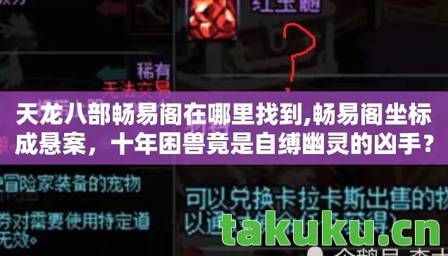 天龙八部畅易阁在哪里找到,畅易阁坐标成悬案,十年困兽竟是自缚幽灵的凶手? 天龙八部畅易阁在哪里找到,畅易阁坐标成悬案,十年困兽竟是自缚幽灵的凶手?