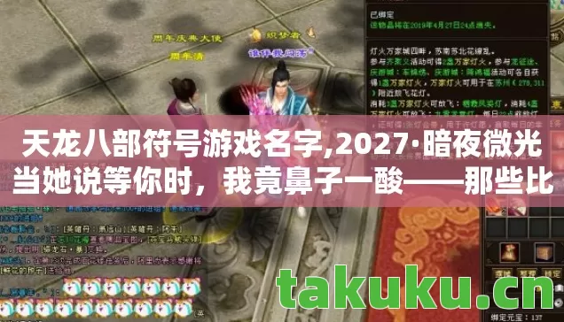 天龙八部符号游戏名字,2027·暗夜微光当她说等你时,我竟鼻子一酸——那些比泡面更滚烫的凌晨三点 天龙八部符号游戏名字,2027·暗夜微光当她说等你时,我竟鼻子一酸——那些比泡面更滚烫的凌晨三点