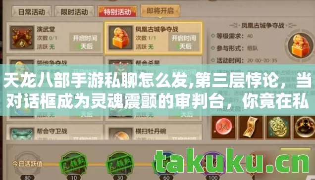 天龙八部手游私聊怎么发,第三层悖论，当对话框成为灵魂震颤的审判台，你竟在私服里活成了存在主义先知？