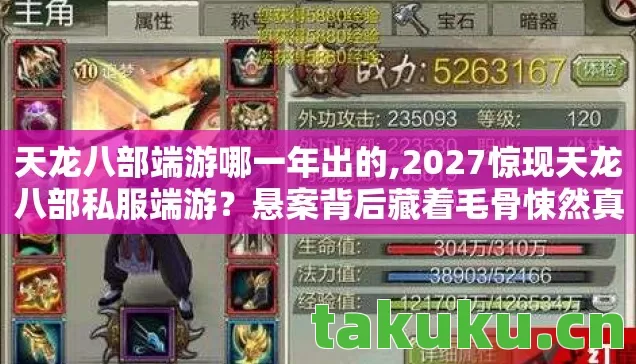天龙八部端游哪一年出的,2027惊现天龙八部私服端游?悬案背后藏着毛骨悚然真相! 天龙八部端游哪一年出的,2027惊现天龙八部私服端游?悬案背后藏着毛骨悚然真相!
