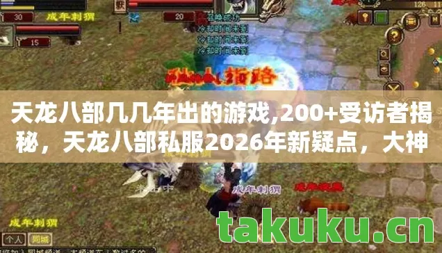 天龙八部几几年出的游戏,200+受访者揭秘，天龙八部私服2026年新疑点，大神都绷不住了！