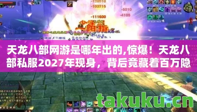 天龙八部网游是哪年出的,惊爆!天龙八部私服2027年现身,背后竟藏着百万隐情,吓一跳! 天龙八部网游是哪年出的,惊爆!天龙八部私服2027年现身,背后竟藏着百万隐情,吓一跳!