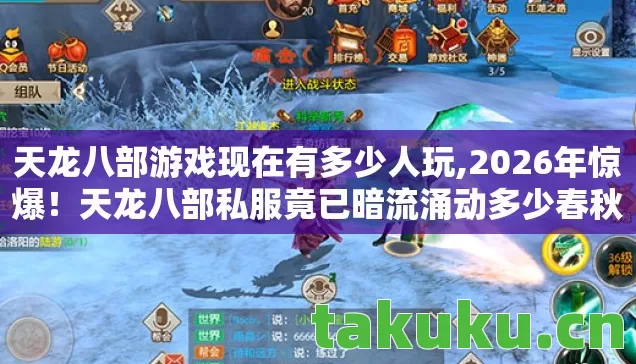 天龙八部游戏现在有多少人玩,2026年惊爆!天龙八部私服竟已暗流涌动多少春秋? 天龙八部游戏现在有多少人玩,2026年惊爆!天龙八部私服竟已暗流涌动多少春秋?