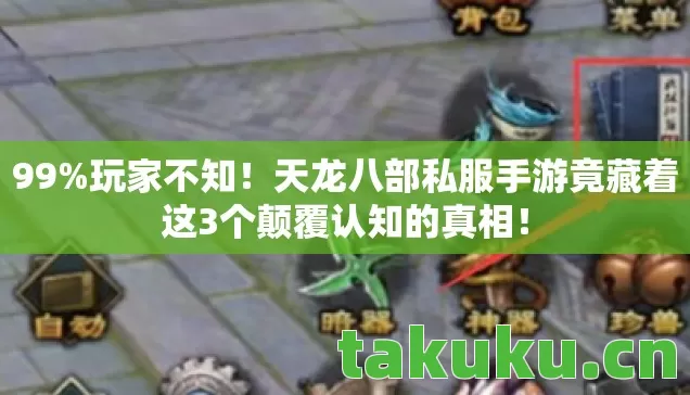 99%玩家不知!天龙八部私服手游竟藏着这3个颠覆认知的真相! 99%玩家不知!天龙八部私服手游竟藏着这3个颠覆认知的真相!
