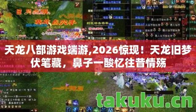 天龙八部游戏端游,2026惊现！天龙旧梦伏笔藏，鼻子一酸忆往昔情殇
