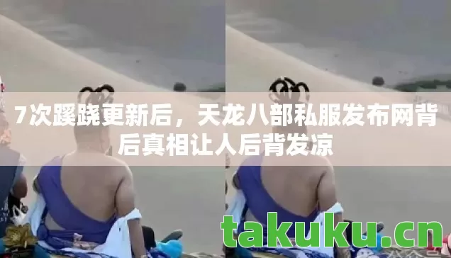 7次蹊跷更新后,天龙八部私服发布网背后真相让人后背发凉 7次蹊跷更新后,天龙八部私服发布网背后真相让人后背发凉